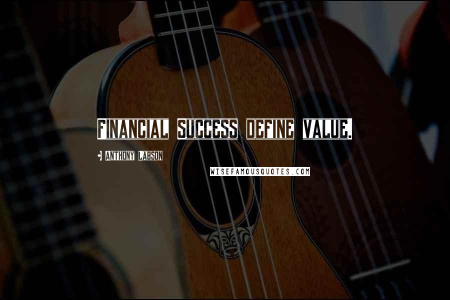 Anthony Labson Quotes: Financial Success define value.
