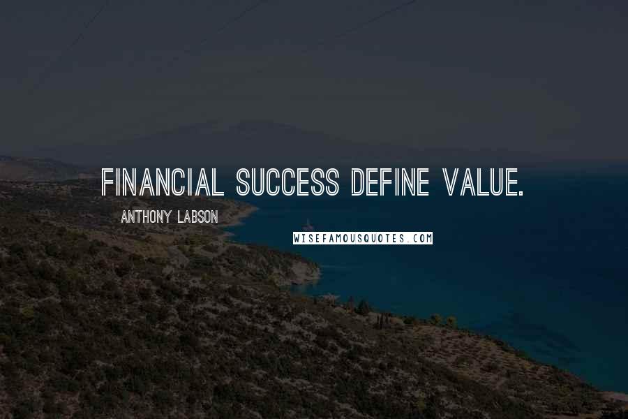 Anthony Labson Quotes: Financial Success define value.