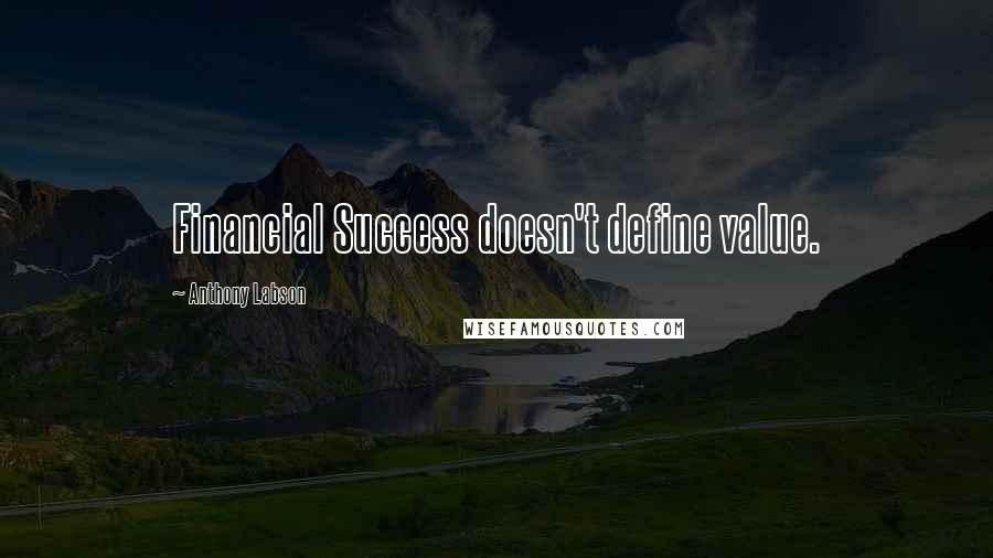 Anthony Labson Quotes: Financial Success doesn't define value.