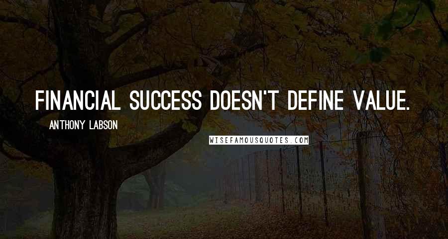 Anthony Labson Quotes: Financial Success doesn't define value.