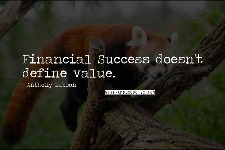 Anthony Labson Quotes: Financial Success doesn't define value.