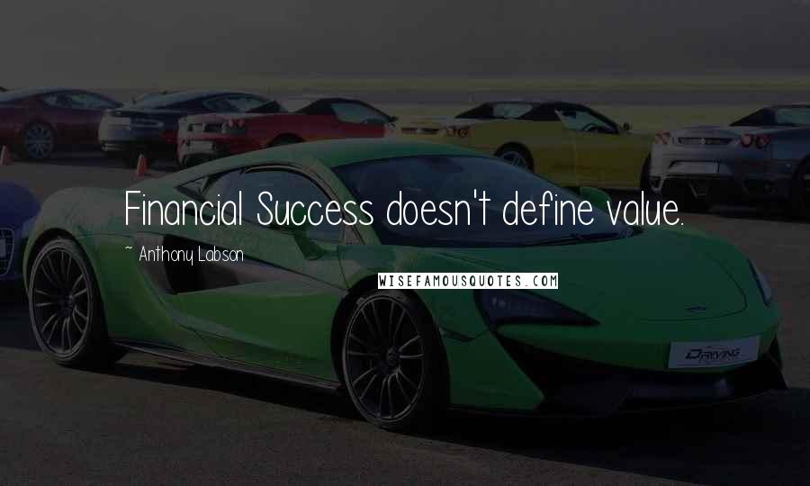 Anthony Labson Quotes: Financial Success doesn't define value.