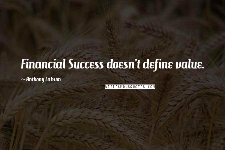 Anthony Labson Quotes: Financial Success doesn't define value.