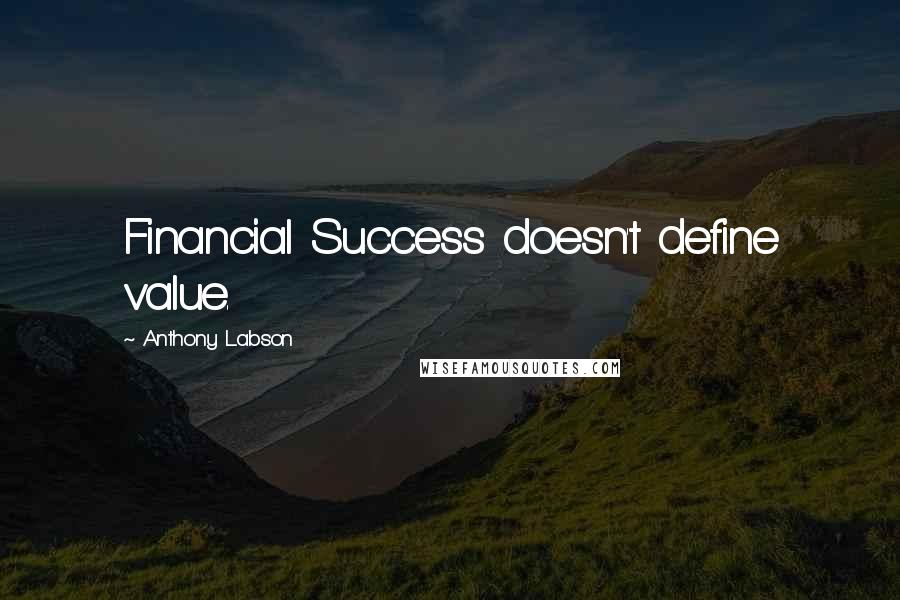 Anthony Labson Quotes: Financial Success doesn't define value.