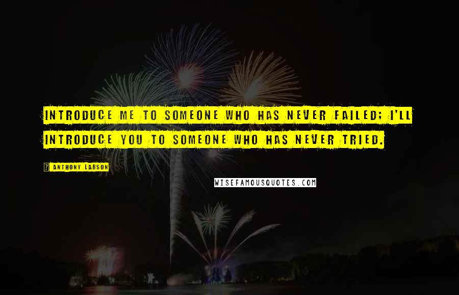 Anthony Labson Quotes: Introduce me to someone who has never failed; I'll introduce you to someone who has never tried.