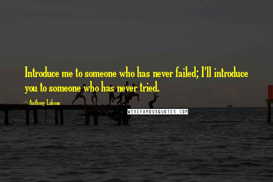 Anthony Labson Quotes: Introduce me to someone who has never failed; I'll introduce you to someone who has never tried.