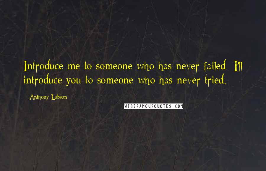 Anthony Labson Quotes: Introduce me to someone who has never failed; I'll introduce you to someone who has never tried.