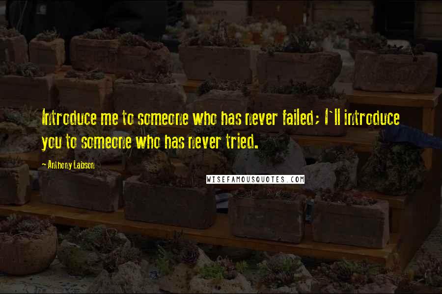 Anthony Labson Quotes: Introduce me to someone who has never failed; I'll introduce you to someone who has never tried.