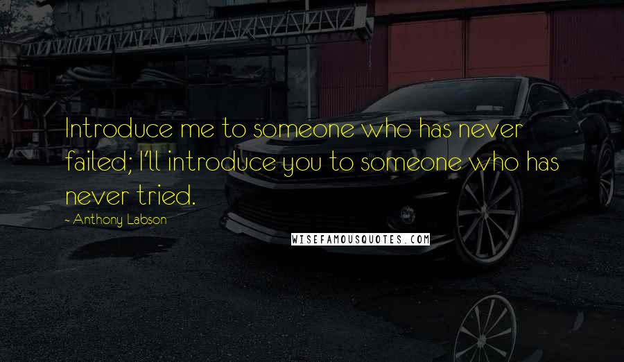 Anthony Labson Quotes: Introduce me to someone who has never failed; I'll introduce you to someone who has never tried.