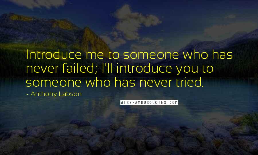 Anthony Labson Quotes: Introduce me to someone who has never failed; I'll introduce you to someone who has never tried.