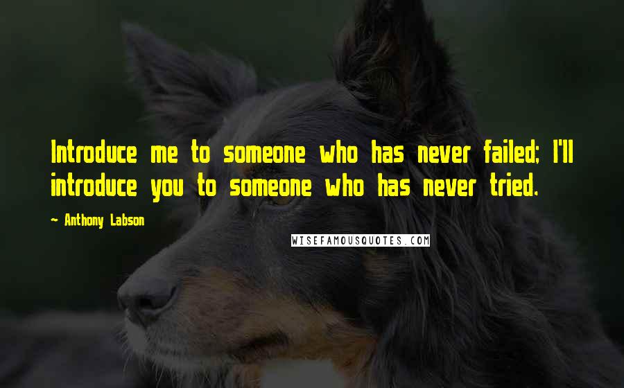 Anthony Labson Quotes: Introduce me to someone who has never failed; I'll introduce you to someone who has never tried.