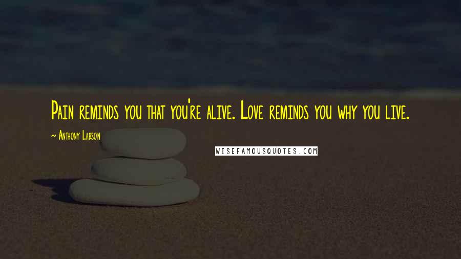 Anthony Labson Quotes: Pain reminds you that you're alive. Love reminds you why you live.