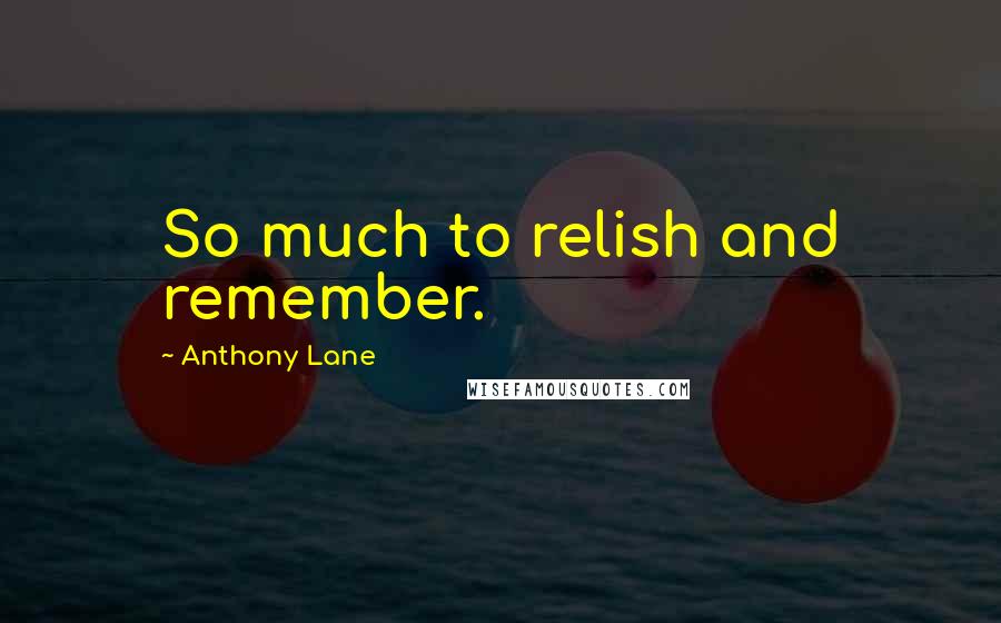 Anthony Lane Quotes: So much to relish and remember.