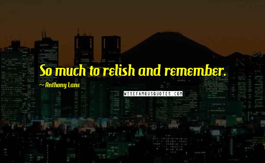 Anthony Lane Quotes: So much to relish and remember.