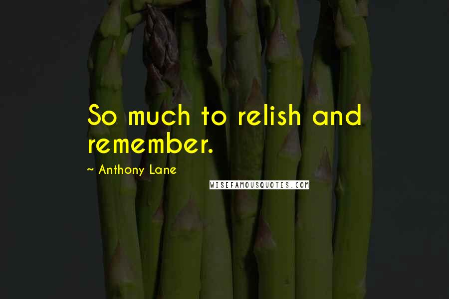 Anthony Lane Quotes: So much to relish and remember.
