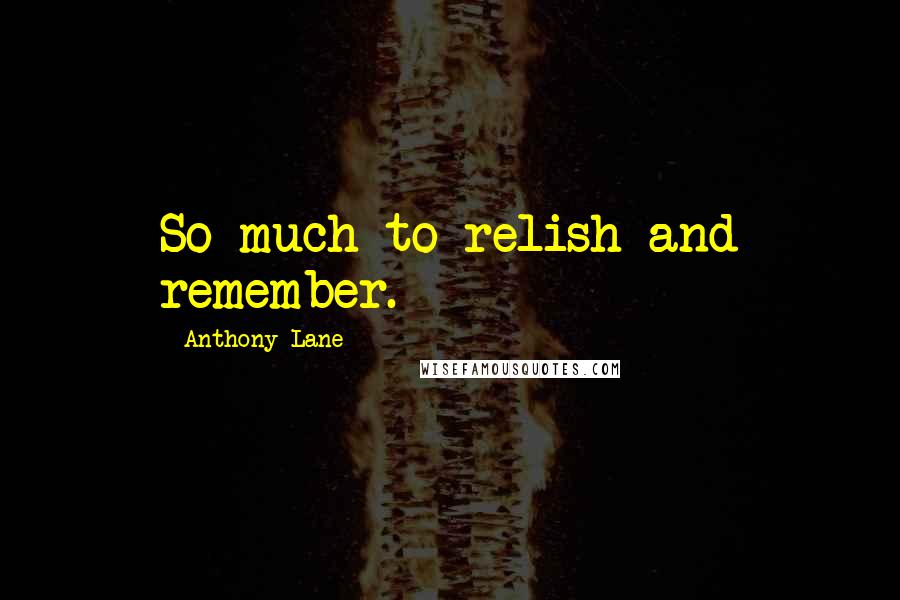 Anthony Lane Quotes: So much to relish and remember.