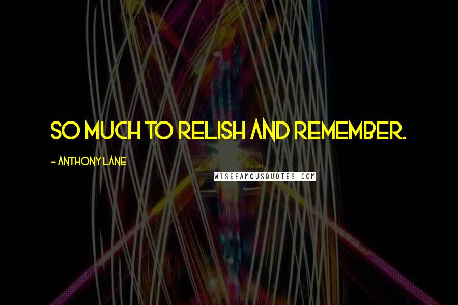 Anthony Lane Quotes: So much to relish and remember.