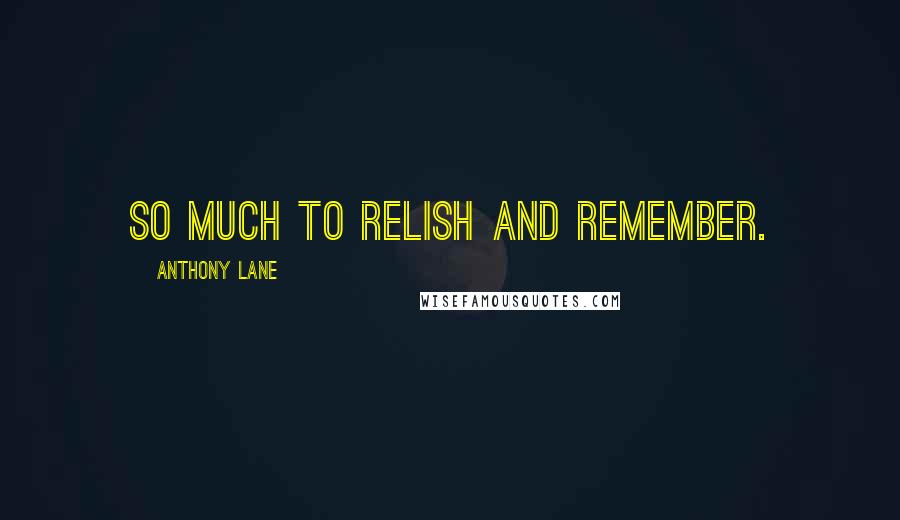 Anthony Lane Quotes: So much to relish and remember.