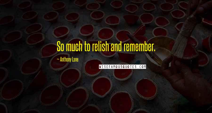Anthony Lane Quotes: So much to relish and remember.