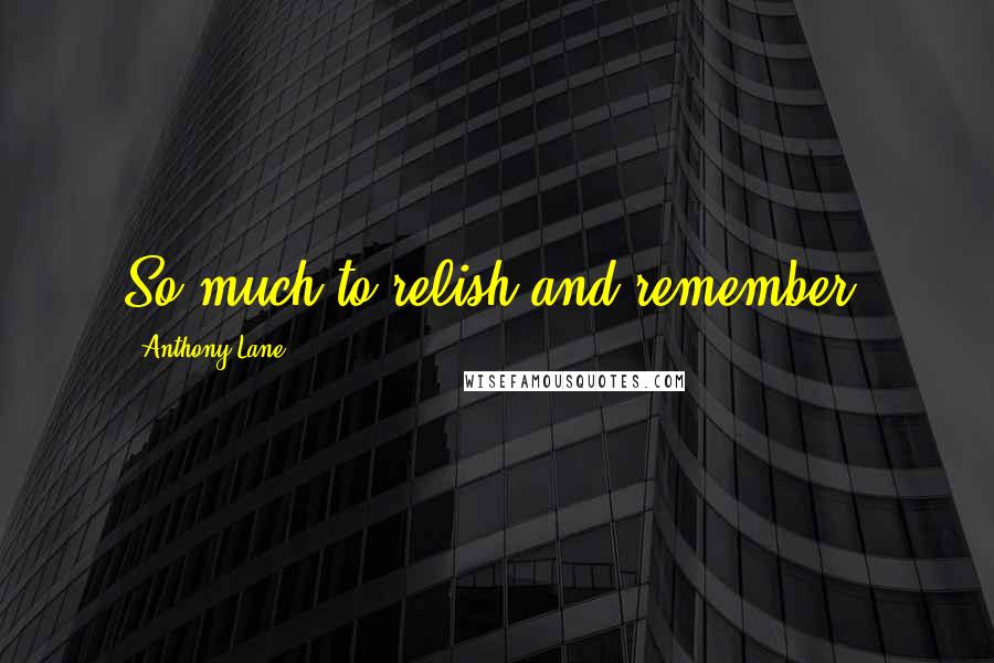 Anthony Lane Quotes: So much to relish and remember.