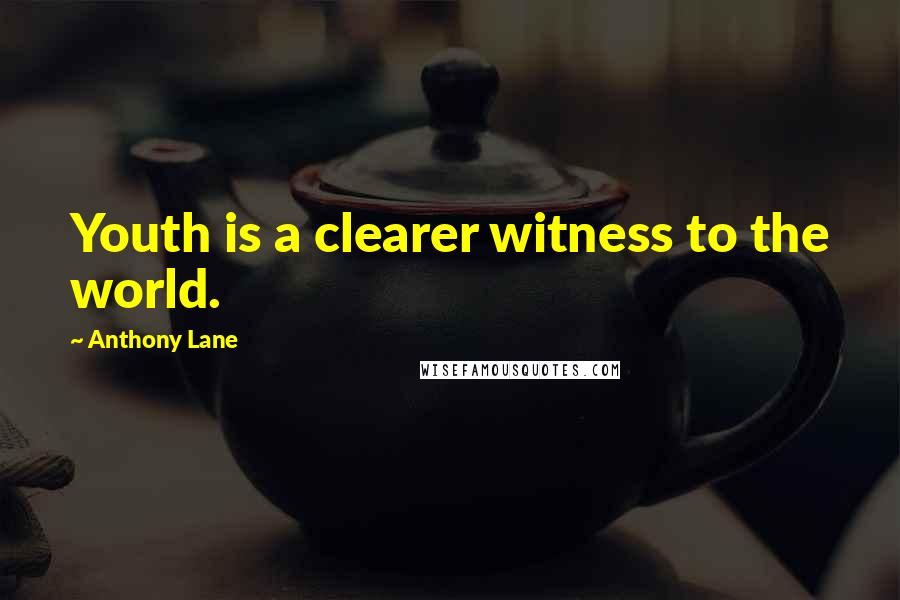 Anthony Lane Quotes: Youth is a clearer witness to the world.
