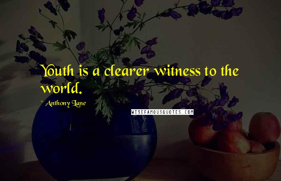 Anthony Lane Quotes: Youth is a clearer witness to the world.