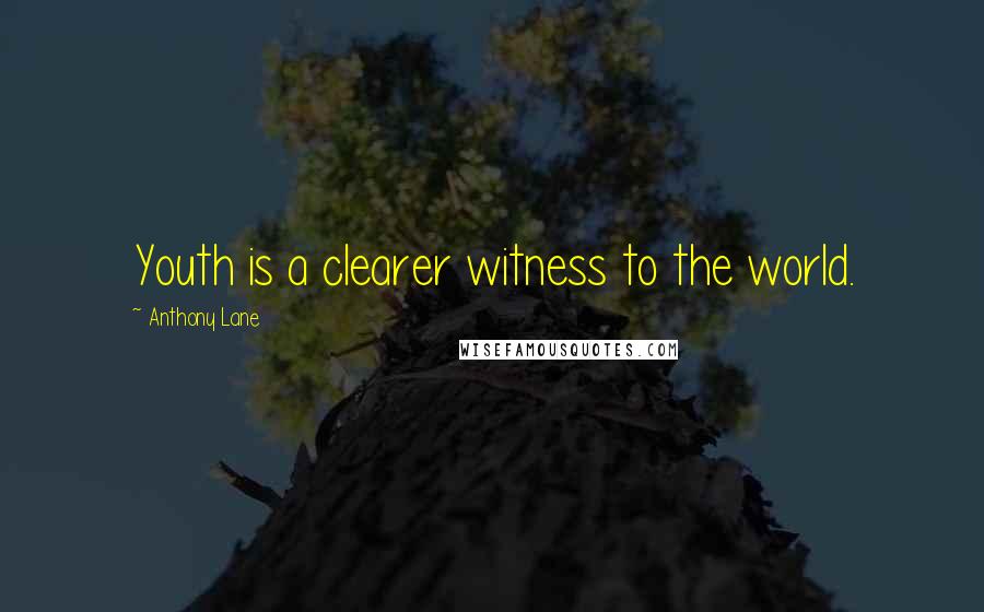Anthony Lane Quotes: Youth is a clearer witness to the world.