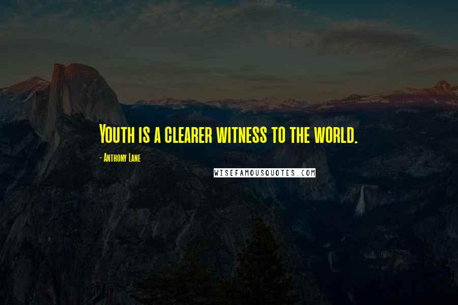 Anthony Lane Quotes: Youth is a clearer witness to the world.