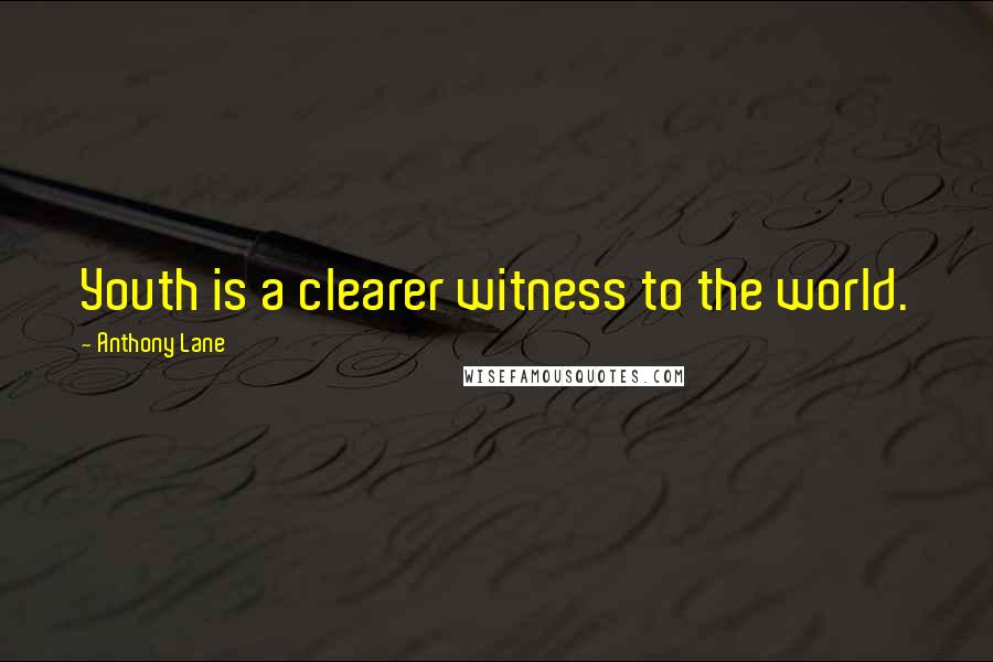 Anthony Lane Quotes: Youth is a clearer witness to the world.