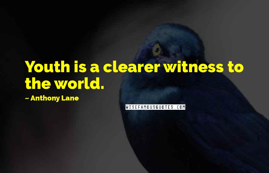 Anthony Lane Quotes: Youth is a clearer witness to the world.
