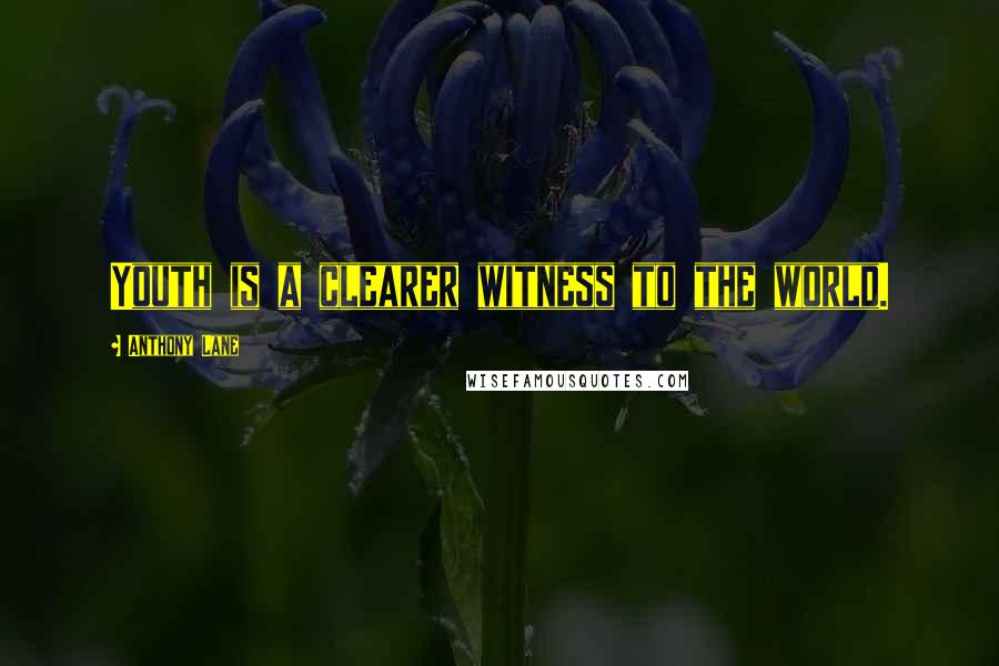 Anthony Lane Quotes: Youth is a clearer witness to the world.