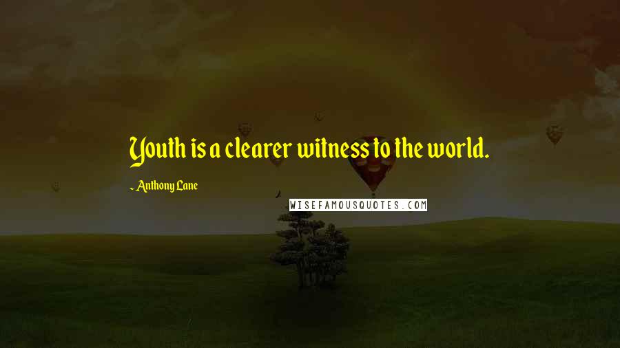 Anthony Lane Quotes: Youth is a clearer witness to the world.