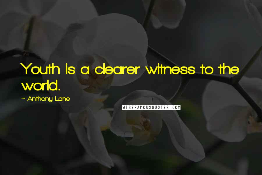 Anthony Lane Quotes: Youth is a clearer witness to the world.