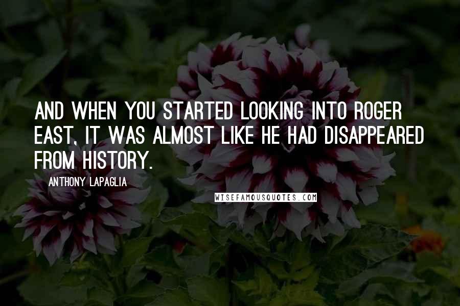 Anthony LaPaglia Quotes: And when you started looking into Roger East, it was almost like he had disappeared from history.