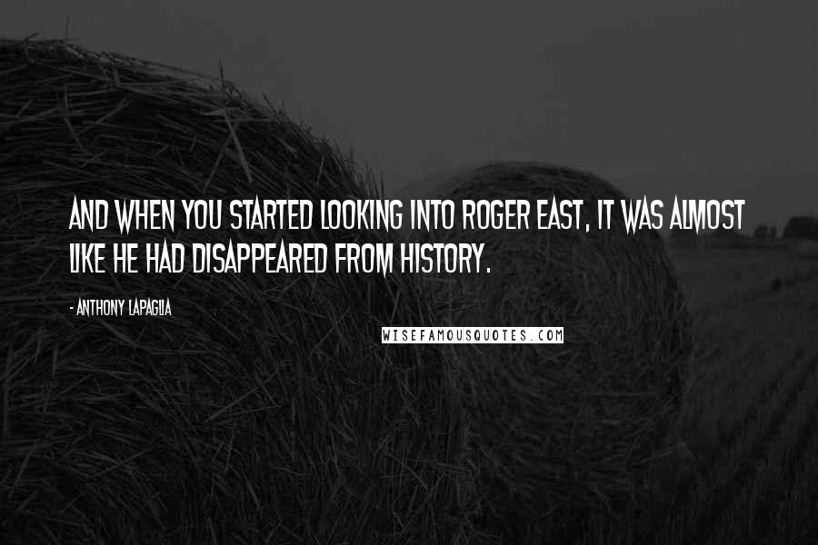 Anthony LaPaglia Quotes: And when you started looking into Roger East, it was almost like he had disappeared from history.