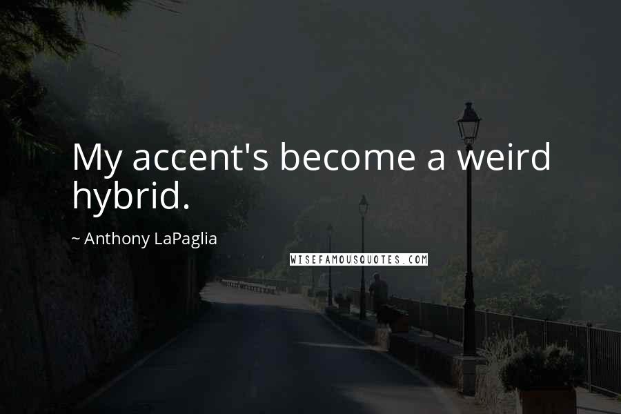 Anthony LaPaglia Quotes: My accent's become a weird hybrid.
