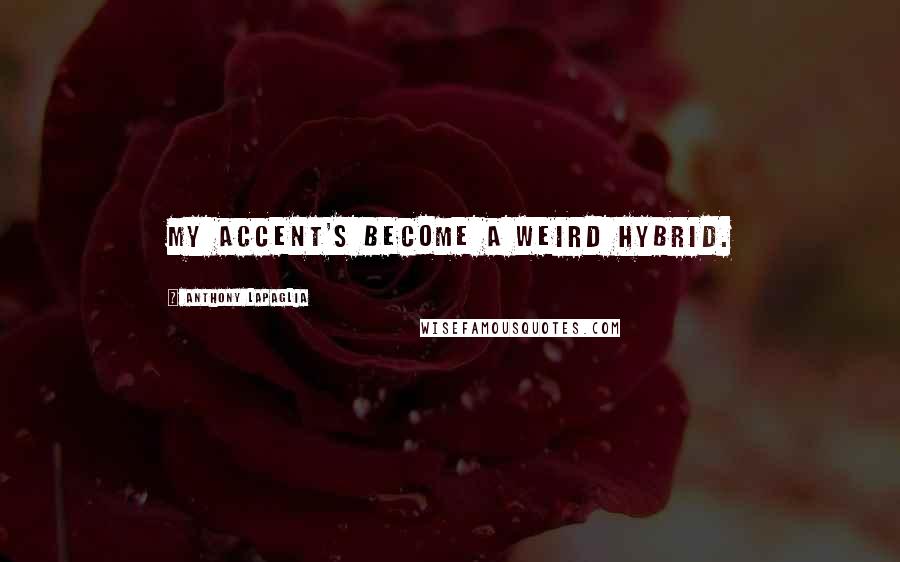 Anthony LaPaglia Quotes: My accent's become a weird hybrid.