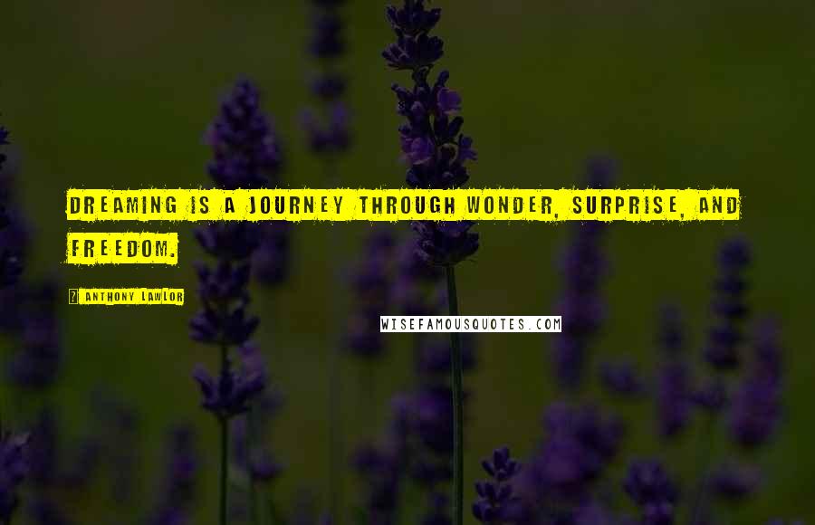Anthony Lawlor Quotes: Dreaming is a journey through wonder, surprise, and freedom.