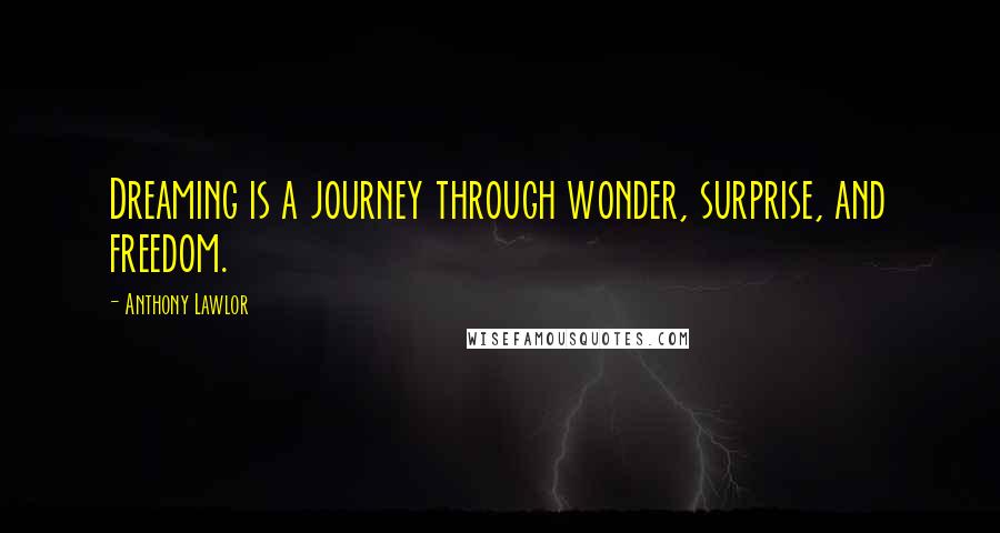 Anthony Lawlor Quotes: Dreaming is a journey through wonder, surprise, and freedom.