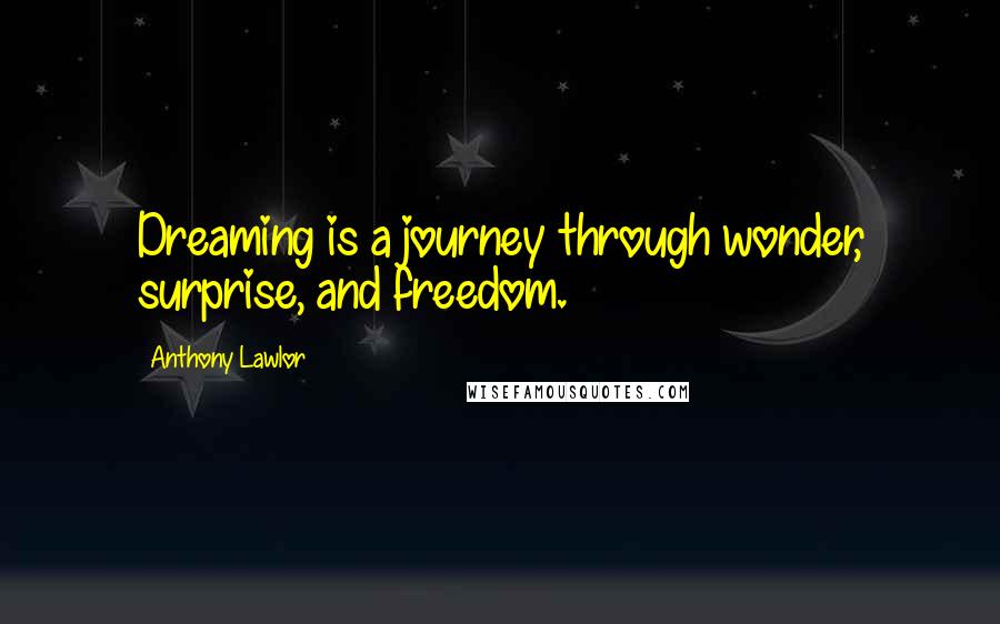 Anthony Lawlor Quotes: Dreaming is a journey through wonder, surprise, and freedom.