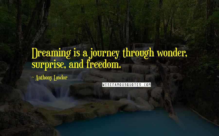 Anthony Lawlor Quotes: Dreaming is a journey through wonder, surprise, and freedom.