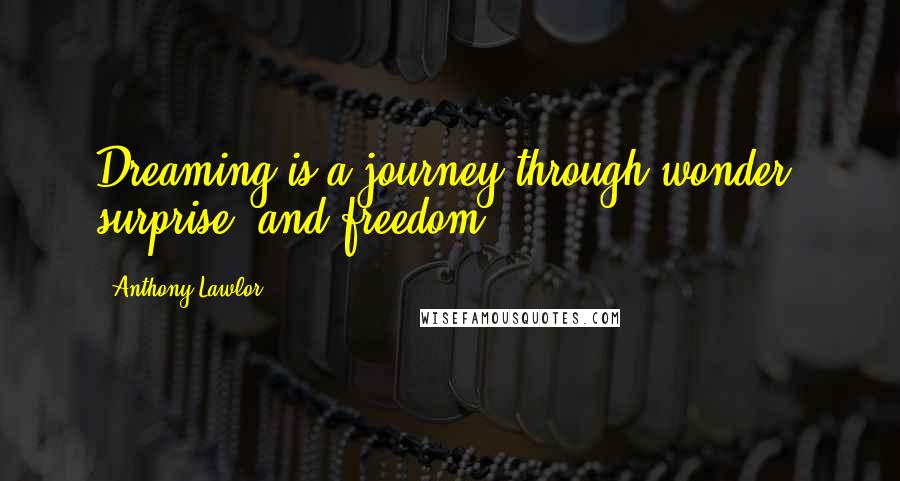 Anthony Lawlor Quotes: Dreaming is a journey through wonder, surprise, and freedom.