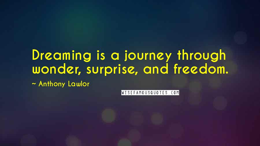Anthony Lawlor Quotes: Dreaming is a journey through wonder, surprise, and freedom.