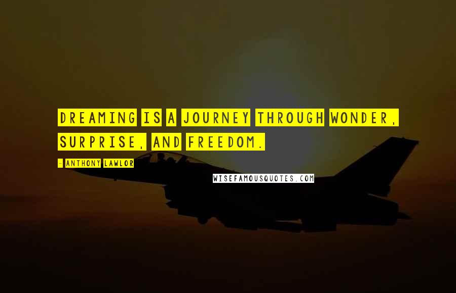 Anthony Lawlor Quotes: Dreaming is a journey through wonder, surprise, and freedom.