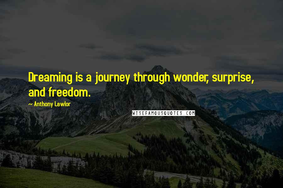 Anthony Lawlor Quotes: Dreaming is a journey through wonder, surprise, and freedom.