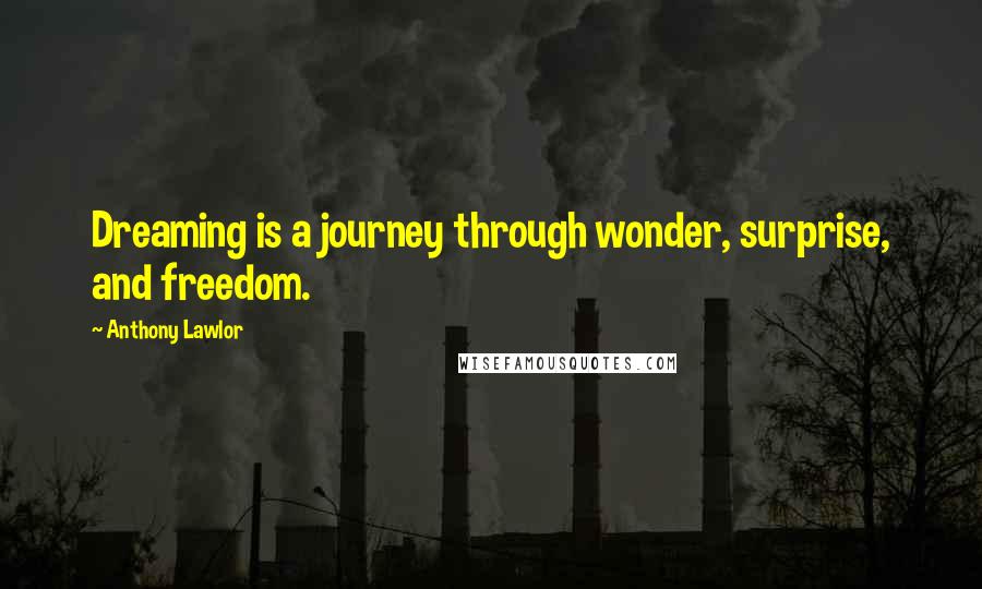 Anthony Lawlor Quotes: Dreaming is a journey through wonder, surprise, and freedom.