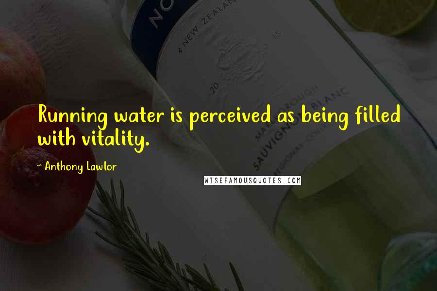 Anthony Lawlor Quotes: Running water is perceived as being filled with vitality.