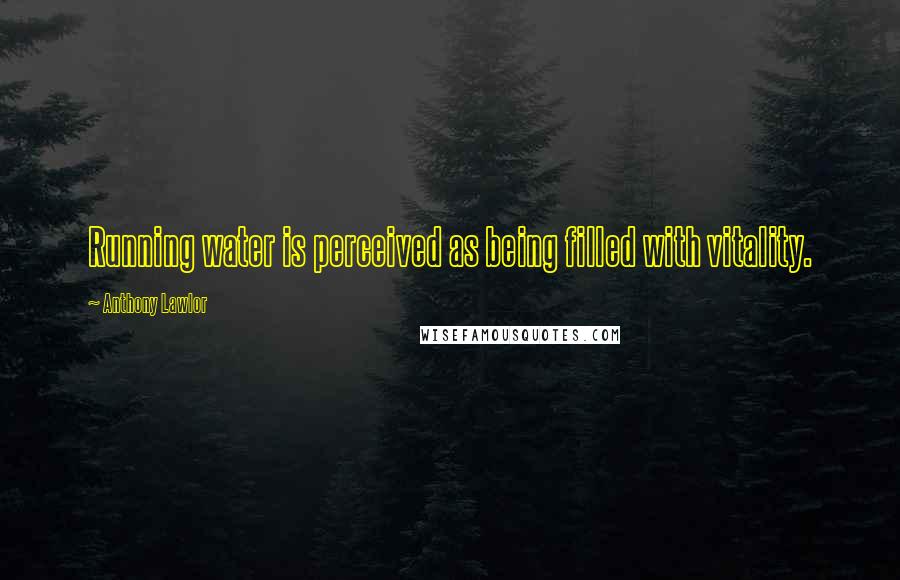 Anthony Lawlor Quotes: Running water is perceived as being filled with vitality.