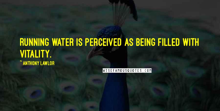 Anthony Lawlor Quotes: Running water is perceived as being filled with vitality.