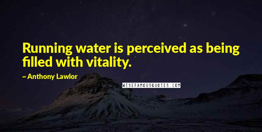 Anthony Lawlor Quotes: Running water is perceived as being filled with vitality.